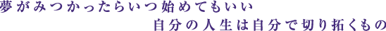 夢がみつかったらいつ始めてもいい自分の人生は自分で切り拓くもの